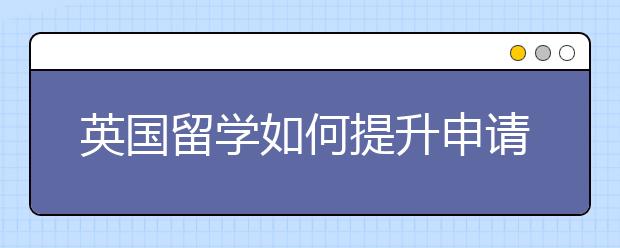 英国留学如何提升申请概率