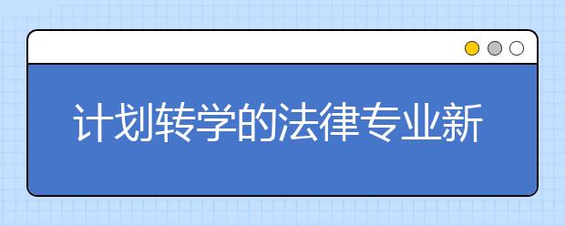 计划转学的法律专业新生注意事项