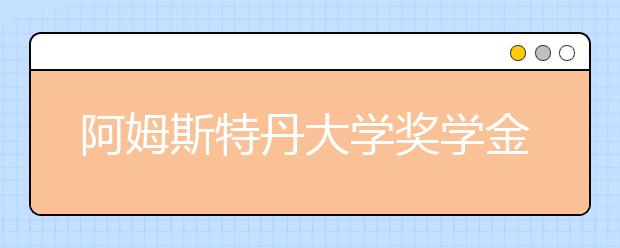 阿姆斯特丹大学奖学金留学申请指南