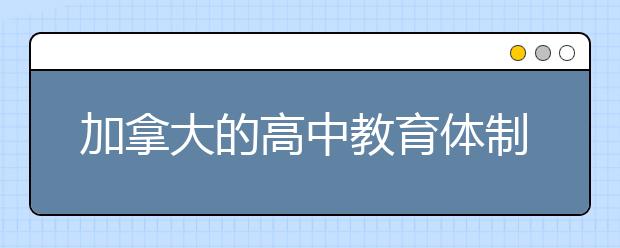 加拿大的高中教育体制是怎样的