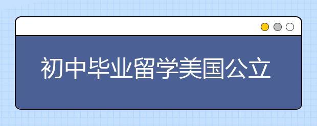 初中毕业留学美国公立高中要求