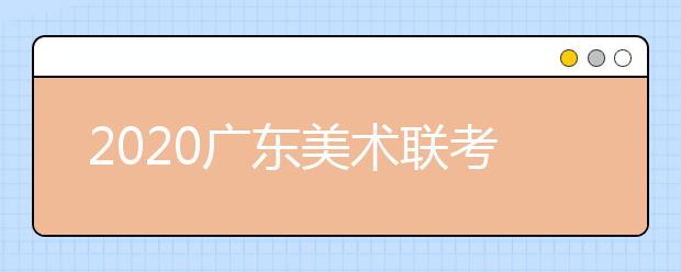 2020广东美术联考各科考试实际安排