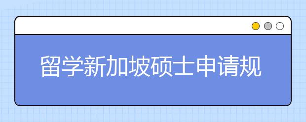 留学新加坡硕士申请规划