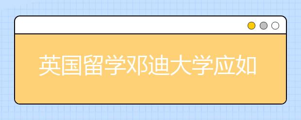 英国留学邓迪大学应如何申请