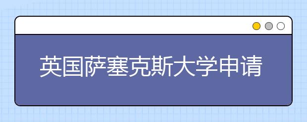 英国萨塞克斯大学申请要求和热门专业