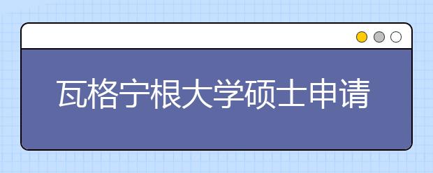 瓦格宁根大学硕士申请条件