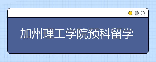 加州理工学院预科留学申请指南