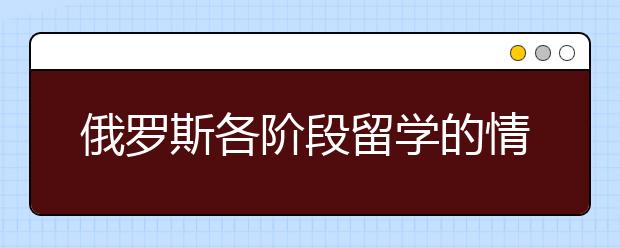 俄罗斯各阶段留学的情况