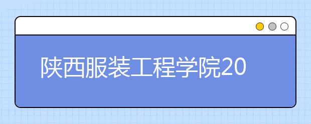 陕西服装工程学院2020年招生简章