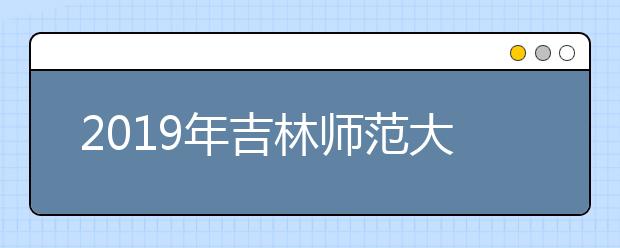 2019年吉林师范大学艺术类专业录取分数线