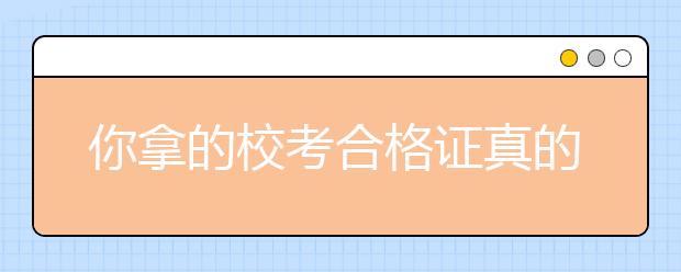 你拿的校考合格证真的有效吗？想被录取这几件事还要注意！