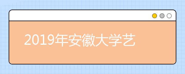 2019年安徽大学艺术类本科专业录取分数线