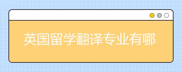 英国留学翻译专业有哪些优势？