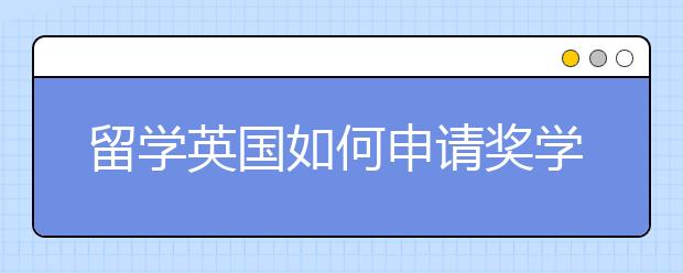 留学英国如何申请奖学金？