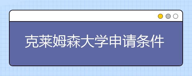 克莱姆森大学申请条件有哪些？