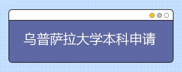 乌普萨拉大学本科申请条件