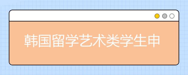 韩国留学艺术类学生申请要求需知