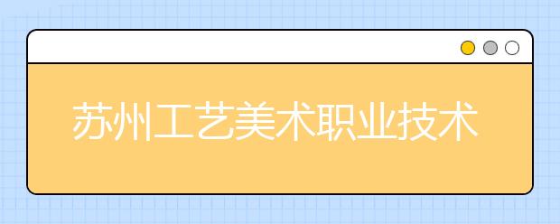 苏州工艺美术职业技术学院2019年美术类专业招生计划