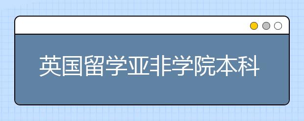 英国留学亚非学院本科预科申请条件