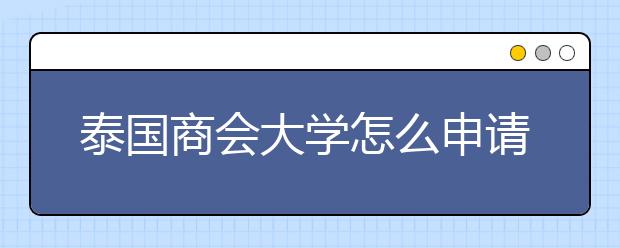 泰国商会大学怎么申请