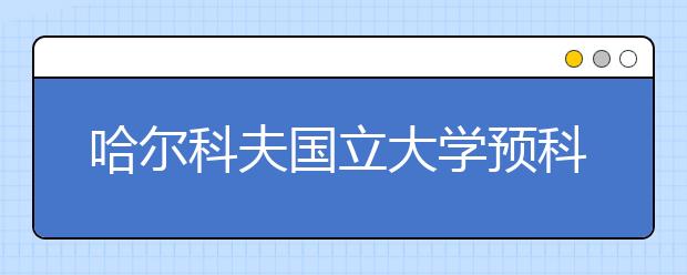 哈尔科夫国立大学预科留学申请解析