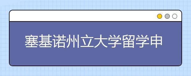 塞基诺州立大学留学申请指南