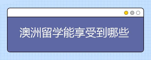 澳洲留学能享受到哪些优势呢