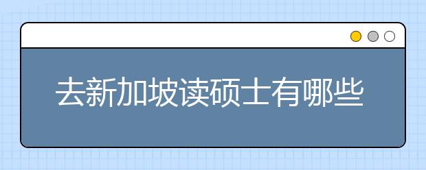 去新加坡读硕士有哪些优势？