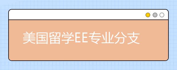 美国留学EE专业分支方向介绍