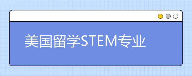 美国留学STEM专业介绍