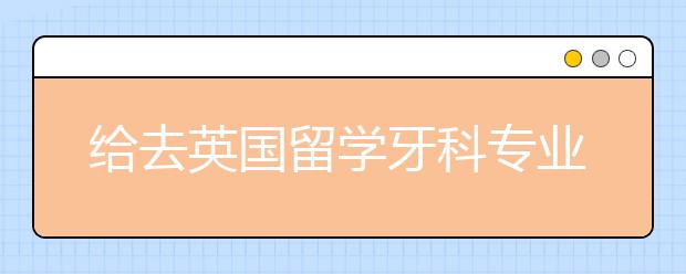 给去英国留学牙科专业的国际学生指南