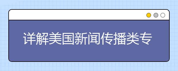 详解美国新闻传播类专业的情况