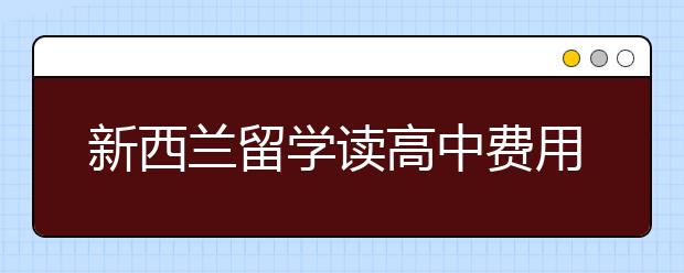 新西兰留学读高中费用及留学的规划