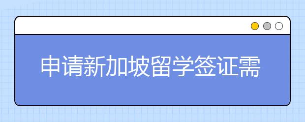 申请新加坡留学签证需要注意什么？