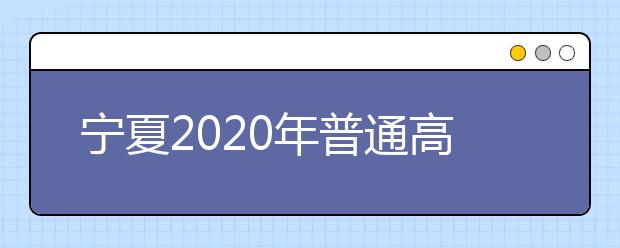 宁夏2020年普通高考相关工作时间通知