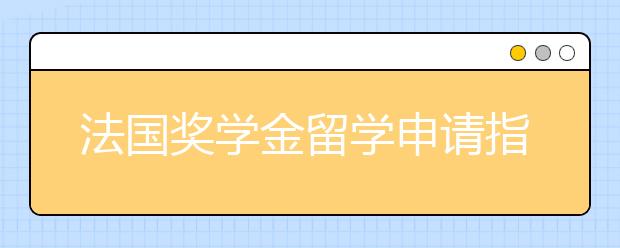 法国奖学金留学申请指南