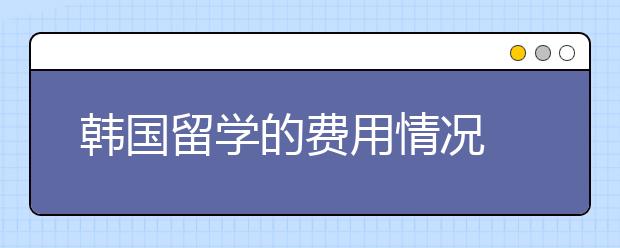 韩国留学的费用情况