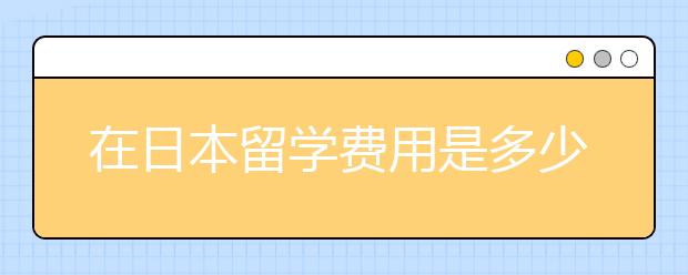 在日本留学费用是多少