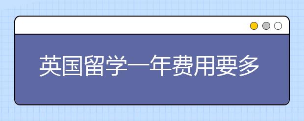 英国留学一年费用要多少