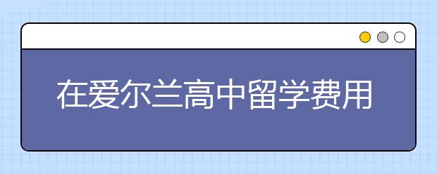 在爱尔兰高中留学费用