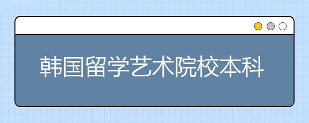 韩国留学艺术院校本科申请攻略