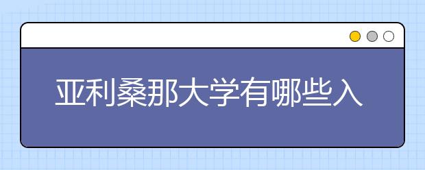 亚利桑那大学有哪些入学要求？