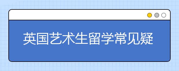 英国艺术生留学常见疑问详解