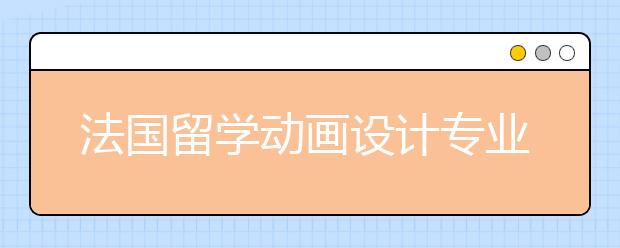 法国留学动画设计专业有哪些好的学校？