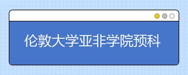 伦敦大学亚非学院预科申请条件有哪些？