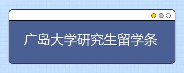 广岛大学研究生留学条件