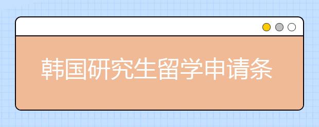 韩国研究生留学申请条件和时间规划