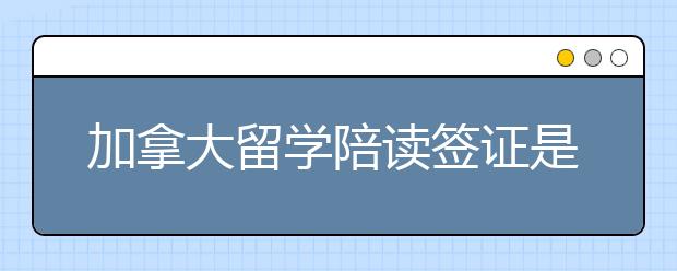 加拿大留学陪读签证是怎样的