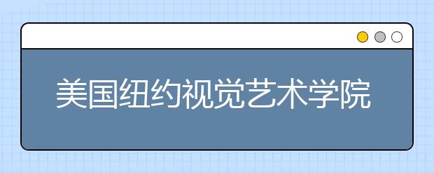 美国纽约视觉艺术学院有哪些专业？