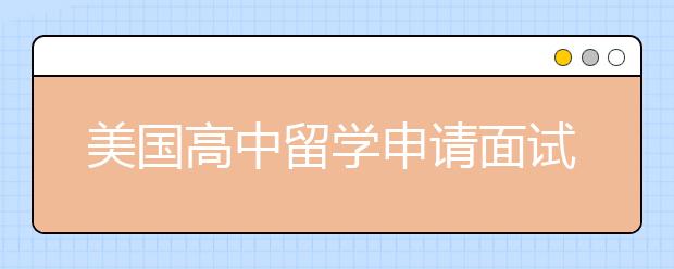 美国高中留学申请面试指南 怎样准备维立克面试